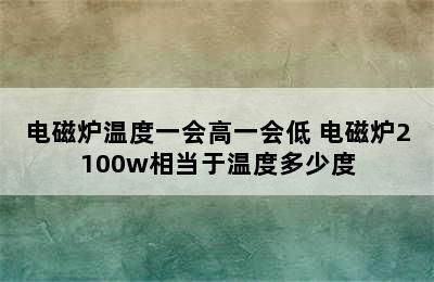 电磁炉温度一会高一会低 电磁炉2100w相当于温度多少度